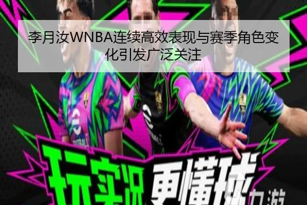 李月汝WNBA连续高效表现与赛季角色变化引发广泛关注