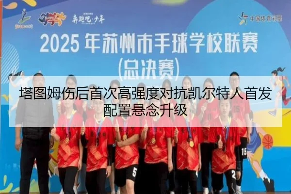 塔图姆伤后首次高强度对抗凯尔特人首发配置悬念升级