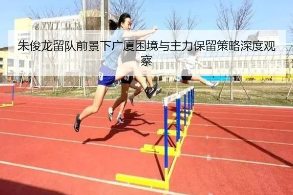 朱俊龙留队前景下广厦困境与主力保留策略深度观察